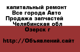 капитальный ремонт - Все города Авто » Продажа запчастей   . Челябинская обл.,Озерск г.